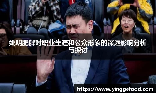 姚明肥胖对职业生涯和公众形象的深远影响分析与探讨
