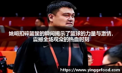 姚明扣碎篮筐的瞬间揭示了篮球的力量与激情，震撼全场观众的热血时刻