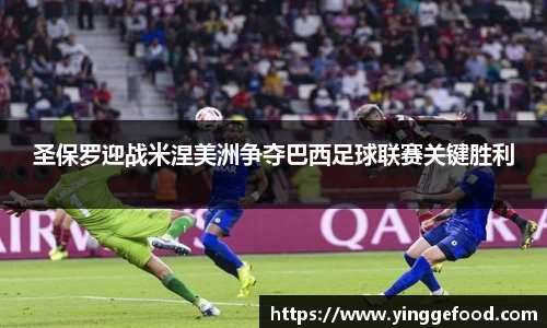 圣保罗迎战米涅美洲争夺巴西足球联赛关键胜利