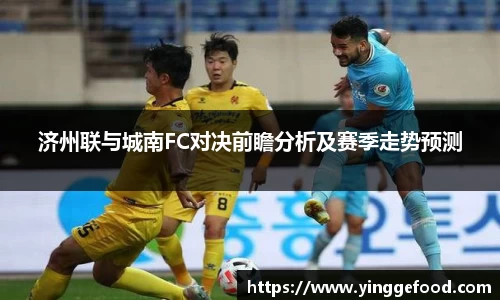 济州联与城南FC对决前瞻分析及赛季走势预测
