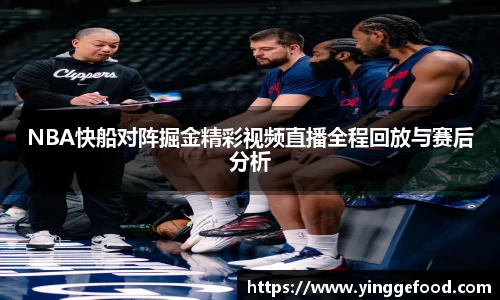 NBA快船对阵掘金精彩视频直播全程回放与赛后分析
