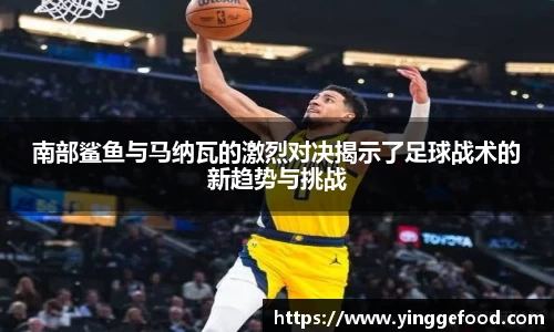 南部鲨鱼与马纳瓦的激烈对决揭示了足球战术的新趋势与挑战