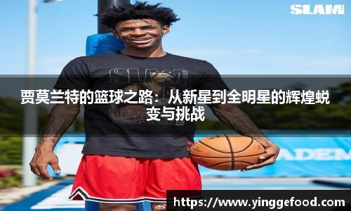 贾莫兰特的篮球之路：从新星到全明星的辉煌蜕变与挑战