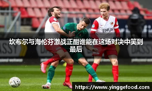 坎布尔与海伦芬激战正酣谁能在这场对决中笑到最后