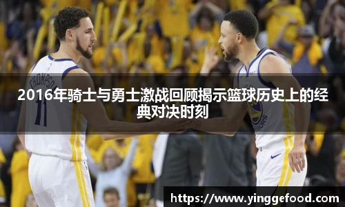 2016年骑士与勇士激战回顾揭示篮球历史上的经典对决时刻
