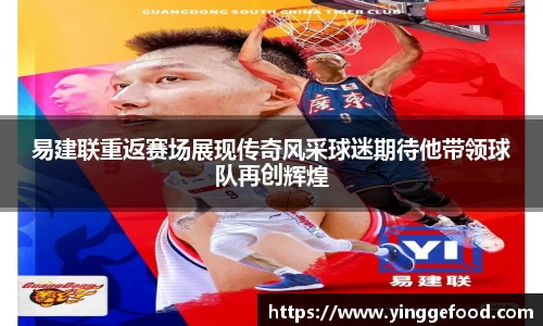 bwin必赢易建联重返赛场展现传奇风采球迷期待他带领球队再创辉煌